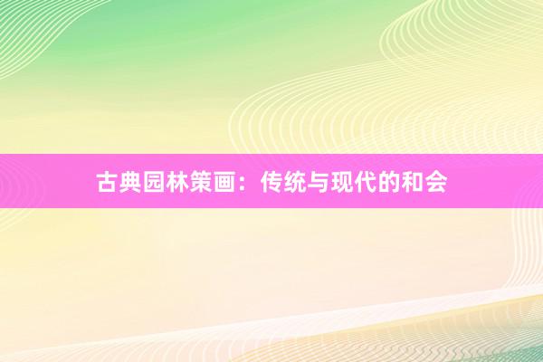 古典园林策画：传统与现代的和会