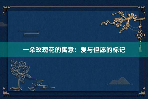 一朵玫瑰花的寓意：爱与但愿的标记